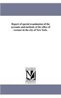Report of special examination of the accounts and methods of the office of coroner in the city of New York.