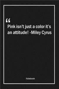 Pink isn't just a color, it's an attitude! -Miley Cyrus