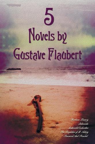 5 Novels by Gustave Flaubert (Complete and Unabridged), Including Madame Bovary, Salammbo, Sentimental Education, the Temptation of St. Antony and Bou: (English)