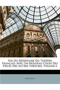 Fin Du Répertoire Du Théâtre Français: Avec Un Nouveau Choix Des Pièces Des Autres Théâtres, Volume 6(French)