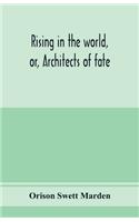 Rising in the world, or, Architects of fate