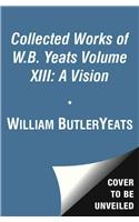 Collected Works of W.B. Yeats Volume XIII: A Vision