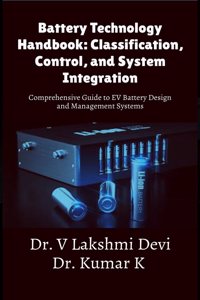 Battery Technology Handbook: Classification, Control, and System Integration : Comprehensive Guide to EV Battery Design and Management Systems