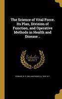 Science of Vital Force. Its Plan, Division of Function, and Operative Methods in Health and Disease ..