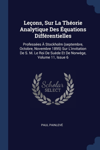 Leçons, Sur La Théorie Analytique Des Équations Différentielles: Professées À Stockholm (septembre, Octobre, Novembre 1895) Sur L'invitation De S. M. Le Roi De Suède Et De Norwège, Volume 11, Issue 6
