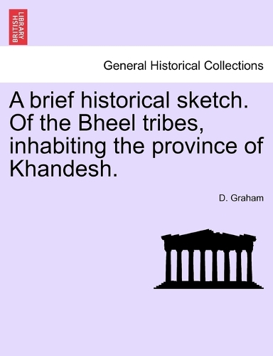 A brief historical sketch. Of the Bheel tribes, inhabiting the province of Khandesh.: (English)