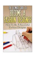 Ultimate Guide To Become A Fashion Designer