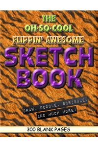 The Oh-So-Cool Flippin' Awesome Sketch Book: 300 Pages, 8.5" x 11" Large Sketchbook Journal White Paper (Blank Drawing Books): 300 PAGES - 8.5"x11" Blank Drawing Book & Sketching Journal Notepa