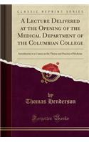 A Lecture Delivered at the Opening of the Medical Department of the Columbian College: Introductory to a Course on the Theory and Practice of Medicine (Classic Reprint)