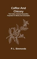 Coffee and Chicory; Their culture, chemical composition, preparation for market, and consumption.