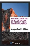 Pilgrim Alden; The Story of the Life of the First John Alden in America with the Interwoven Story of the Life and Doings of the Pilgrim Colony and Some Account of Later Alden