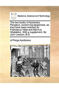 The Two Books of Apollonius Pergaeus, Concerning Tangencies, as They Have Been Restored by Franciscus Vieta and Marinus Ghetaldus. with a Supplement. by John Lawson, B.D.