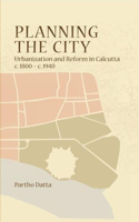 Planning the City – Urbanization and Reform in Calcutta, c. 1800 – c. 1940