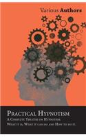 Practical Hypnotism - A Complete Treatise on Hypnotism. What it is, What it can do and How to do it.