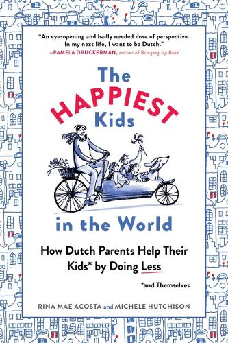 The Happiest Kids in the World - How Dutch Parents Help Their Kids (and Themselves) by Doing Less
