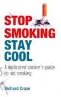 Stop Smoking Stay Cool (A Dedicated Smoker S Guide To Not Smoking)