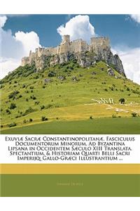 Exuviæ Sacræ Constantinopolitanæ. Fasciculus Documentorum Minorum, Ad Byzantina Lipsana in Occidentem Sæculo XIII Translata. Spectantium, & Historiam Quarti Belli Sacri Imperijq