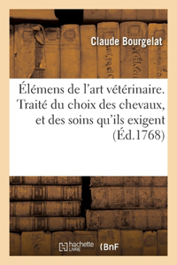 Élémens de l'Art Vétérinaire. Traité Du Choix Des Chevaux, Et Des Soins Qu'ils Exigent