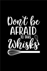 Don't Be Afraid To Take Whisks