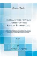Journal of the Franklin Institute of the State of Pennsylvania, Vol. 6: And American Repertory of Mechanical and Physical Science, Civil Engineering, the Arts and Manufactures, and of American and Other Patented Inventions (Classic Reprint)