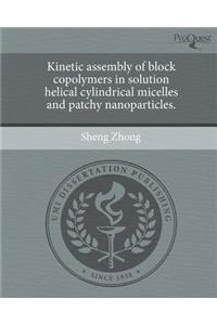 Kinetic Assembly of Block Copolymers in Solution Helical Cylindrical Micelles and Patchy Nanoparticles