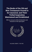 Books of the Old and New Testaments Proved to be Canonical, and Their Verbal Inspiration Maintained and Established