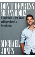 Don't Depress Me Anymore! a Simple Guide to Beat Anxiety and Depression with Stress Busting