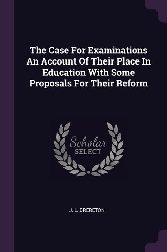 The Case For Examinations An Account Of Their Place In Education With Some Proposals For Their Reform