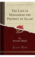 The Life of Mohammad the Prophet of Allah (Classic Reprint)