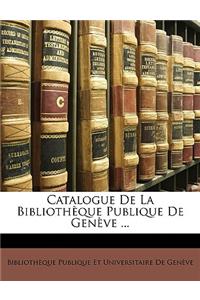 Catalogue de La Bibliotheque Publique de Geneve ...