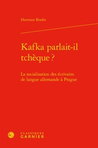 Kafka Parlait-Il Tcheque ?: La Socialisation Des Ecrivains de Langue Allemande a Prague
