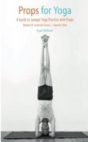 Props for Yoga III: Inverted Asanas: A Guide to Iyengar Yoga Practice with Props (Volume 3)