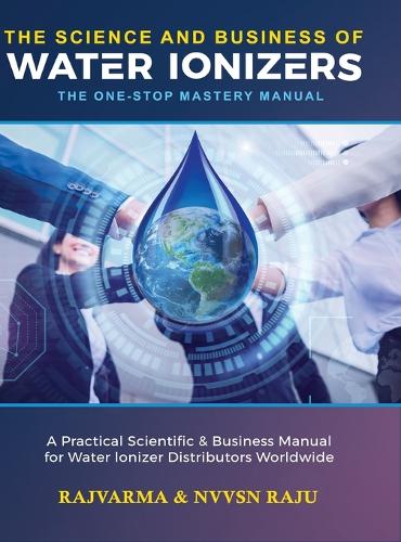 Science and Business of Water Ionizers - A Practical Scientific & Business Manual for Water lonizer Distributors Worldwide