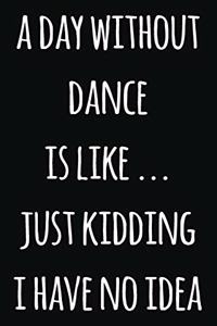 A day without dance is like ... just kidding i have no idea