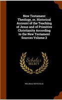 New Testament Theology, or, Historical Account of the Teaching of Jesus and of Primitive Christianity According to the New Testament Sources Volume 2