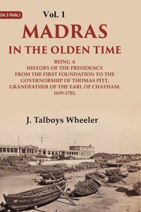 Madras in the Olden Time Being a History of the Presidency from the first Foundation to the Governorship of Thomas Pitt, Grandfather 1st