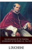 The Beginnings of the Temporal Sovereignty of the Popes A.D. 754-1073