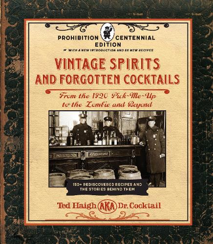 Vintage Spirits and Forgotten Cocktails: Prohibition Centennial Edition: From the 1920 Pick-Me-Up to the Zombie and Beyond - 150+ Rediscovered Recipes and the Stories Behind Them, With a New Introduction and 66 New Recipe