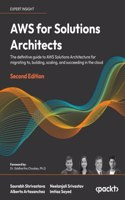 AWS for Solutions Architects - Second Edition: The definitive guide to AWS Solutions Architecture for migrating to, building, scaling, and succeeding in the cloud