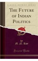 The Future of Indian Politics (Classic Reprint)
