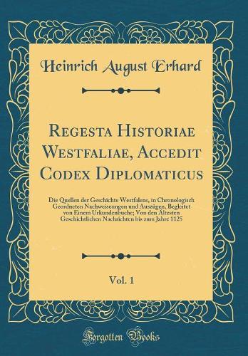 Regesta Historiae Westfaliae, Accedit Codex Diplomaticus, Vol. 1: Die Quellen Der Geschichte Westfalens, in Chronologisch Geordneten Nachweiseungen Und Auszügen, Begleitet Von Einem Urkundenbuche; Von Den Ältesten 