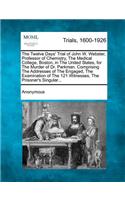 The Twelve Days' Trial of John W. Webster, Professor of Chemistry, the Medical College, Boston, in the United States, for the Murder of Dr. Parkman. Comprising the Addresses of the Engaged, the Examination of the 121 Witnesses, the Prisoner's Singu