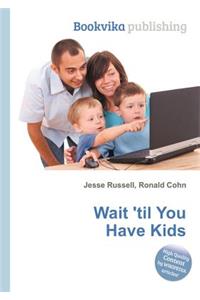 Wait 'til You Have Kids