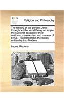 The history of the present Jews throughout the world Being an ample tho succinct account of their customs, ceremonies, and manner of living, Translated from the Italian, written by Leo Modena