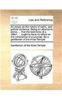 Essay on the Nature of Oaths, and Judicial Evidence. Being an Attempt to Prove, ... That the Testimony of a Villain, ... Ought to Have No Effect on the Conscience of a Juryman. by a Gentleman of the Inner-Temple.