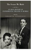 The Scenes We Made : An Oral History of Experimental Theatre in Mumbai