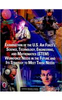 Examination of the U.S. Air Force's Science, Technology, Engineering, and Mathematics (Stem) Workforce Needs in the Future and Its Strategy to Meet Those Needs