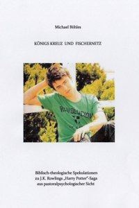 Königs Kreuz Und Fischernetz: Biblisch-theologische Spekulationen zu J.K. Rowlings "Harry Potter"-Saga aus pastoralpsycologischer Sicht