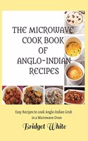 THE MICROWAVE COOK BOOK OF ANGLO-INDIAN RECIPES: Easy Recipes to cook Anglo-Indian grub in a Microwave oven
