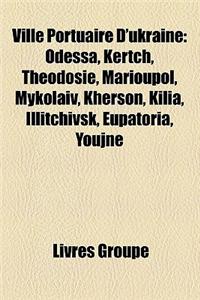 Ville Portuaire D'Ukraine: Odessa, Kertch, Thodosie, Marioupol, Mykolav, Kherson, Kilia, Illitchivsk, Eupatoria, Youjne(French)